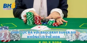 Chơi Cực Đã Với Baccarat Super Six Không Lo Phí Hoa