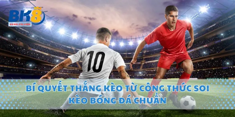 Bí Quyết Thắng Kèo Từ Công Thức Soi Kèo Bóng Đá Chuẩn