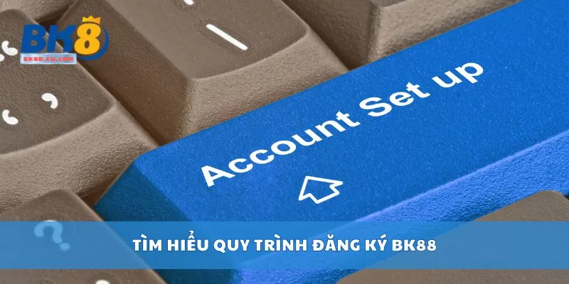 Tìm hiểu quy trình đăng ký BK88
