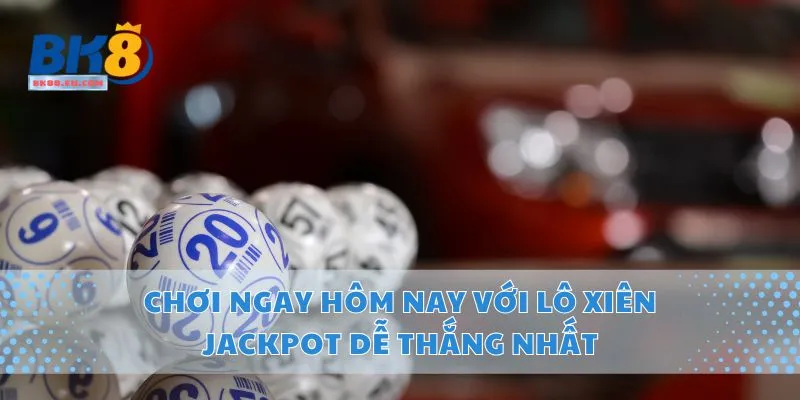 Chơi Ngay Hôm Nay Với Lô Xiên Jackpot Dễ Thắng Nhất