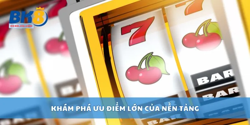 Khám phá ưu điểm lớn của nền tảng