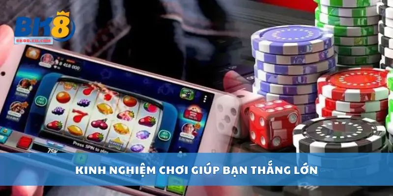 Kinh nghiệm chơi giúp bạn thắng lớn